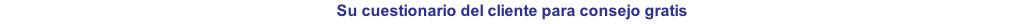 Su cuestionario del cliente para consejo gratis