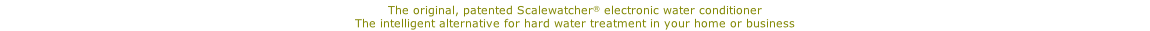 The original, patented Scalewatcher® electronic water conditioner The intelligent alternative for hard water treatment in your home or business